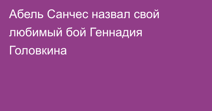 Абель Санчес назвал свой любимый бой Геннадия Головкина
