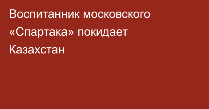 Воспитанник московского «Спартака» покидает Казахстан