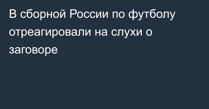 В сборной России по футболу отреагировали на слухи о заговоре