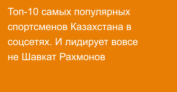 Топ-10 самых популярных спортсменов Казахстана в соцсетях. И лидирует вовсе не Шавкат Рахмонов