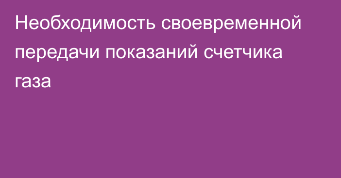 Необходимость своевременной передачи показаний счетчика газа