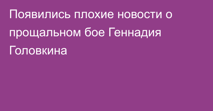 Появились плохие новости о прощальном бое Геннадия Головкина