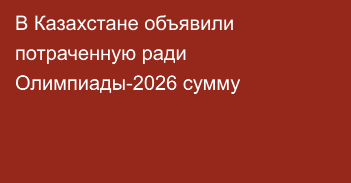 В Казахстане объявили потраченную ради Олимпиады-2026 сумму