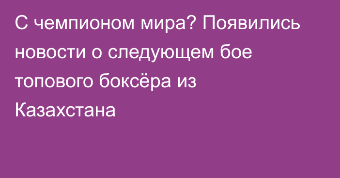 С чемпионом мира? Появились новости о следующем бое топового боксёра из Казахстана