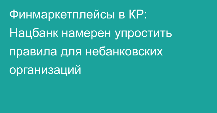 Финмаркетплейсы в КР: Нацбанк намерен упростить правила для небанковских организаций