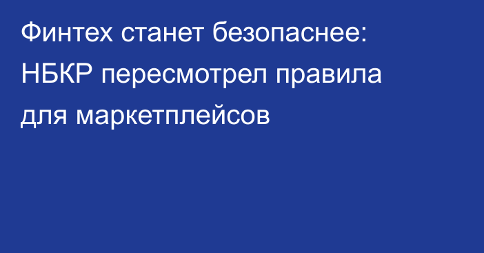 Финтех станет безопаснее: НБКР пересмотрел правила для маркетплейсов
