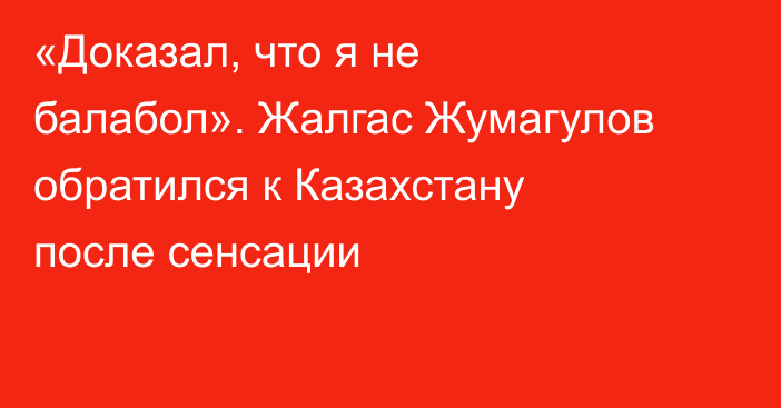 «Доказал, что я не балабол». Жалгас Жумагулов обратился к Казахстану после сенсации