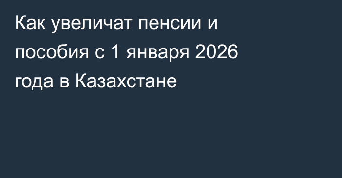 Как увеличат пенсии и пособия с 1 января 2026 года в Казахстане