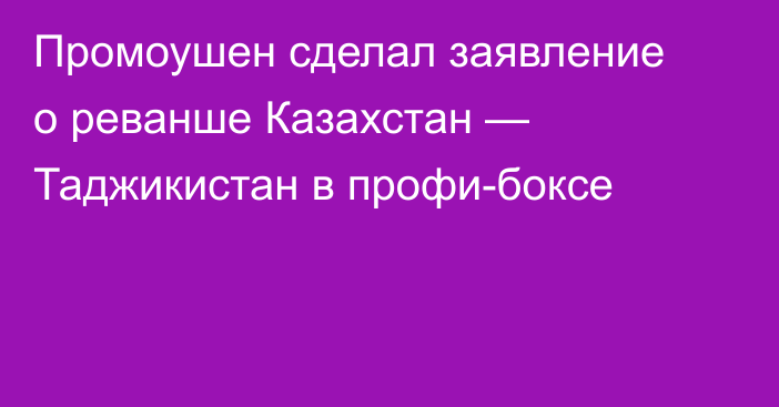 Промоушен сделал заявление о реванше Казахстан — Таджикистан в профи-боксе
