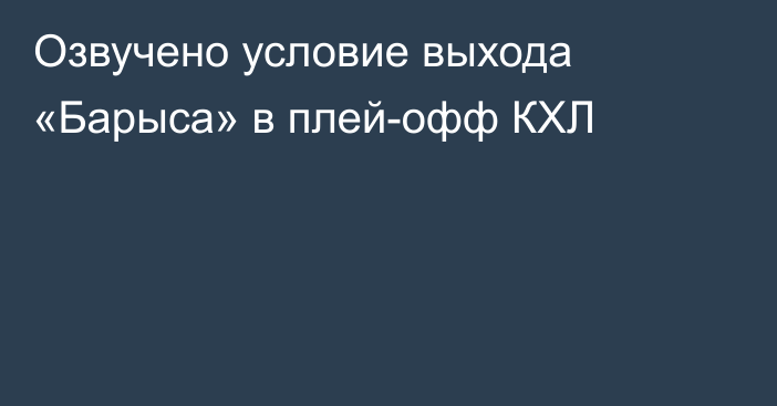 Озвучено условие выхода «Барыса» в плей-офф КХЛ