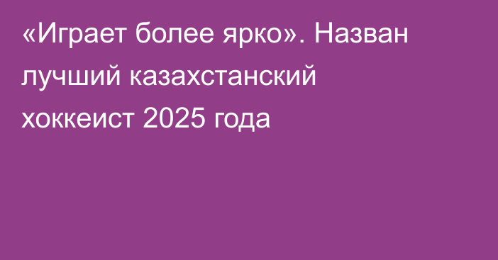 «Играет более ярко». Назван лучший казахстанский хоккеист 2025 года