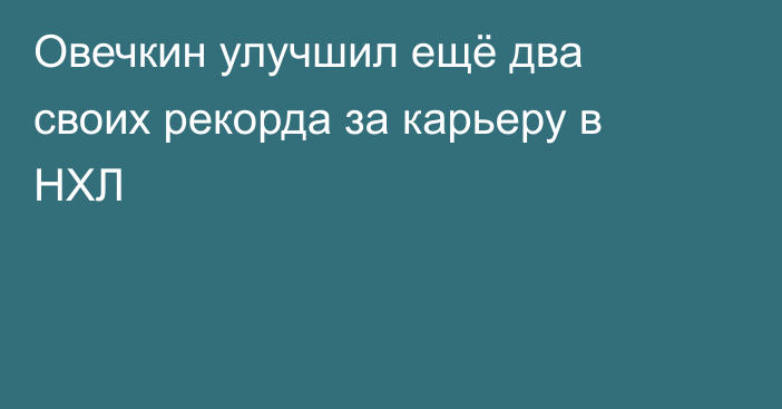 Овечкин улучшил ещё два своих рекорда за карьеру в НХЛ