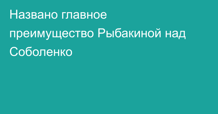 Названо главное преимущество Рыбакиной над Соболенко