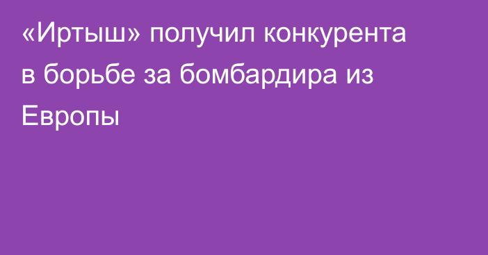 «Иртыш» получил конкурента в борьбе за бомбардира из Европы