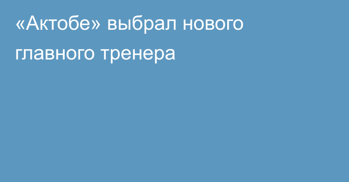 «Актобе» выбрал нового главного тренера