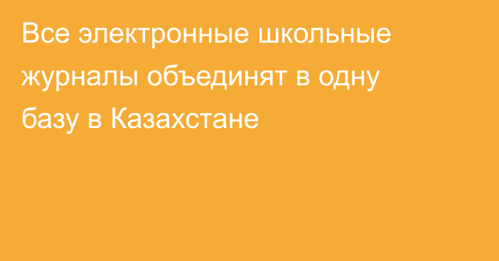Все электронные школьные журналы объединят в одну базу в Казахстане