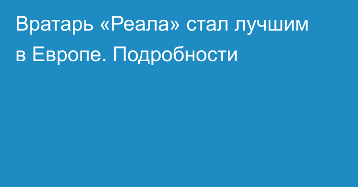 Вратарь «Реала» стал лучшим в Европе. Подробности