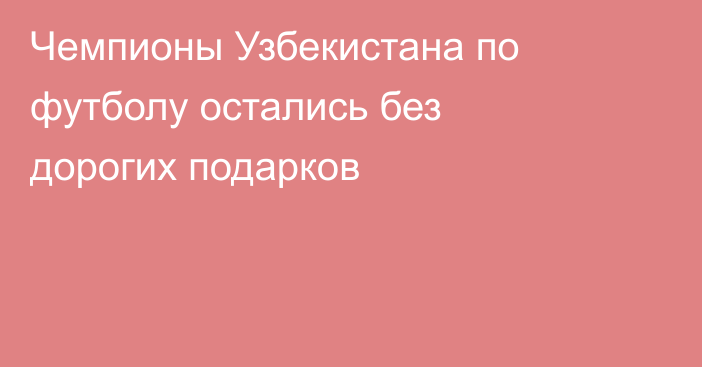 Чемпионы Узбекистана по футболу остались без дорогих подарков