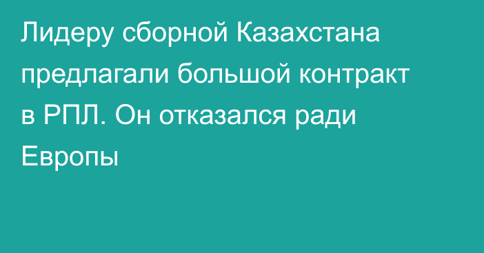 Лидеру сборной Казахстана предлагали большой контракт в РПЛ. Он отказался ради Европы