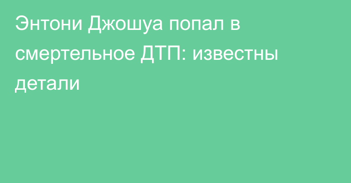 Энтони Джошуа попал в смертельное ДТП: известны детали