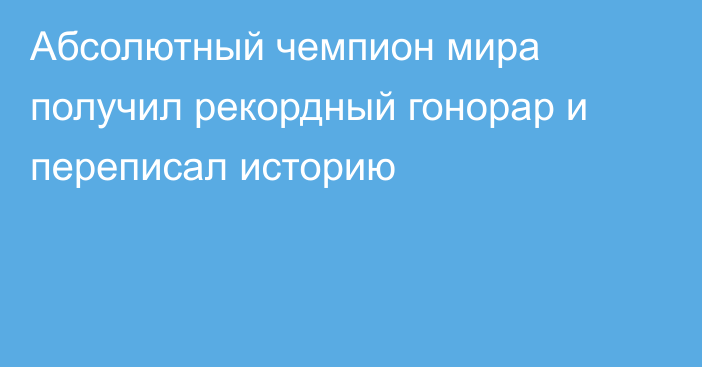 Абсолютный чемпион мира получил рекордный гонорар и переписал историю