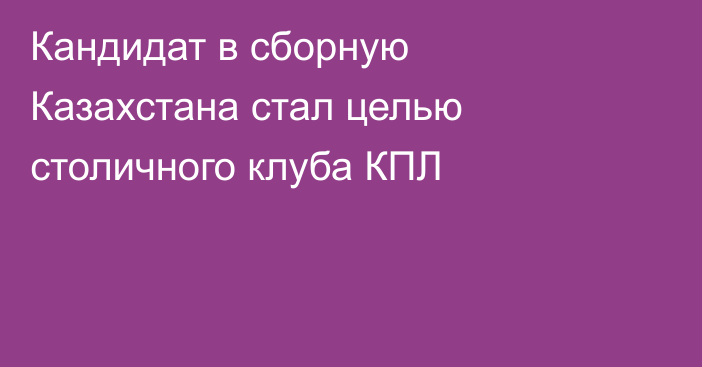 Кандидат в сборную Казахстана стал целью столичного клуба КПЛ