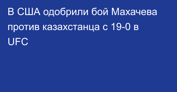 В США одобрили бой Махачева против казахстанца с 19-0 в UFC