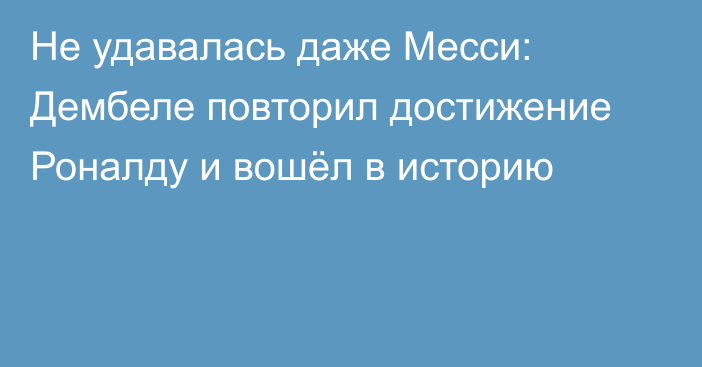 Не удавалась даже Месси: Дембеле повторил достижение Роналду и вошёл в историю