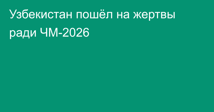 Узбекистан пошёл на жертвы ради ЧМ-2026