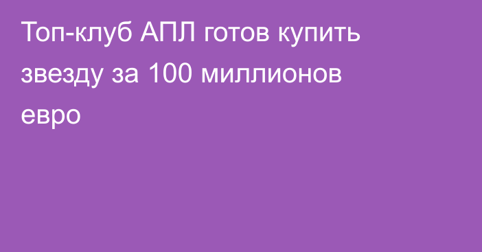 Топ-клуб АПЛ готов купить звезду за 100 миллионов евро