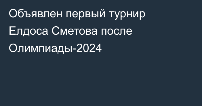 Объявлен первый турнир Елдоса Сметова после Олимпиады-2024