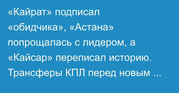 «Кайрат» подписал «обидчика», «Астана» попрощалась с лидером, а «Кайсар» переписал историю. Трансферы КПЛ перед новым годом