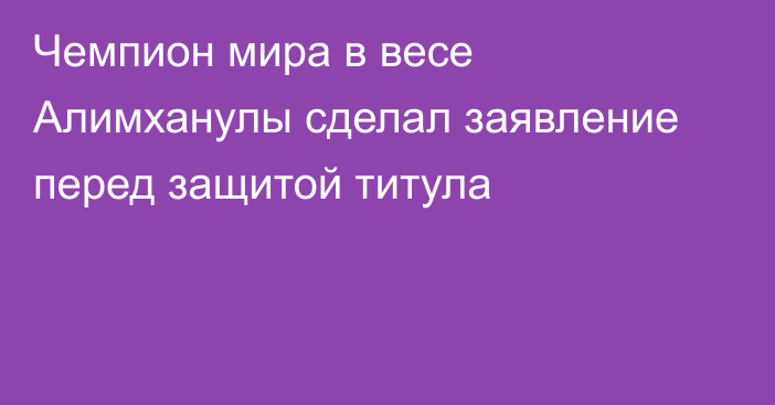 Чемпион мира в весе Алимханулы сделал заявление перед защитой титула