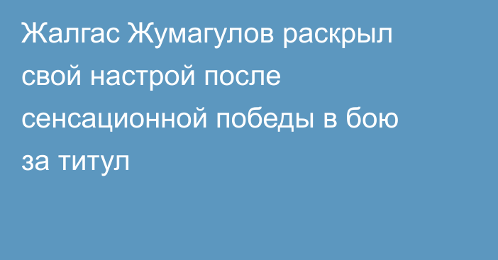 Жалгас Жумагулов раскрыл свой настрой после сенсационной победы в бою за титул