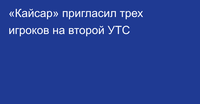 «Кайсар» пригласил трех игроков на второй УТС