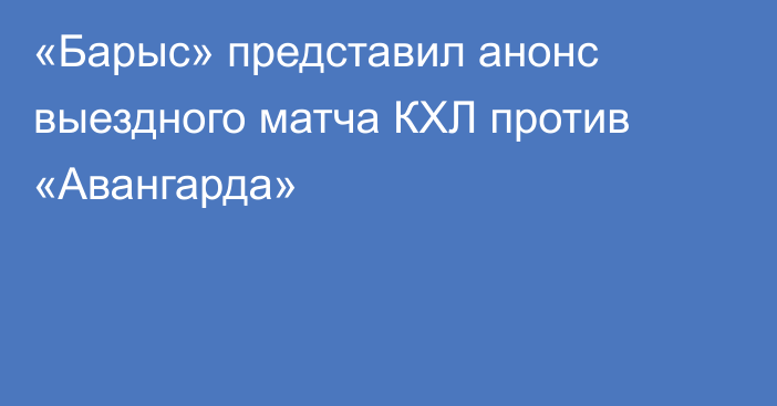 «Барыс» представил анонс выездного матча КХЛ против «Авангарда»