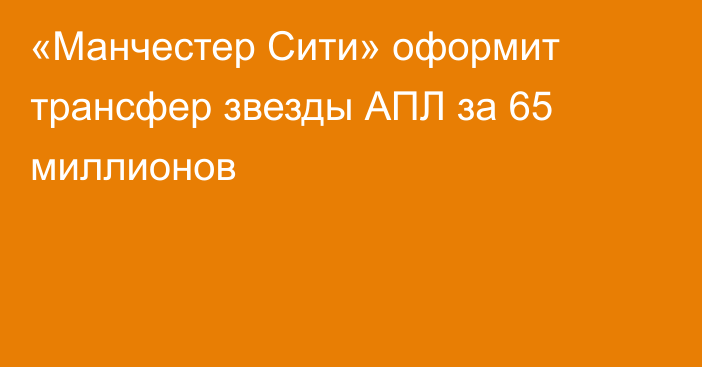 «Манчестер Сити» оформит трансфер звезды АПЛ за 65 миллионов
