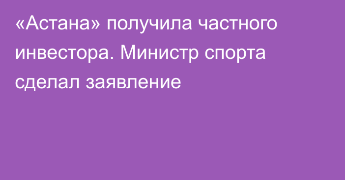 «Астана» получила частного инвестора. Министр спорта сделал заявление