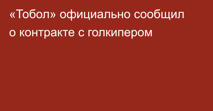 «Тобол» официально сообщил о контракте с голкипером