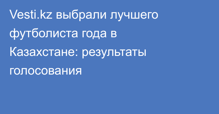 Vesti.kz выбрали лучшего футболиста года в Казахстане: результаты голосования