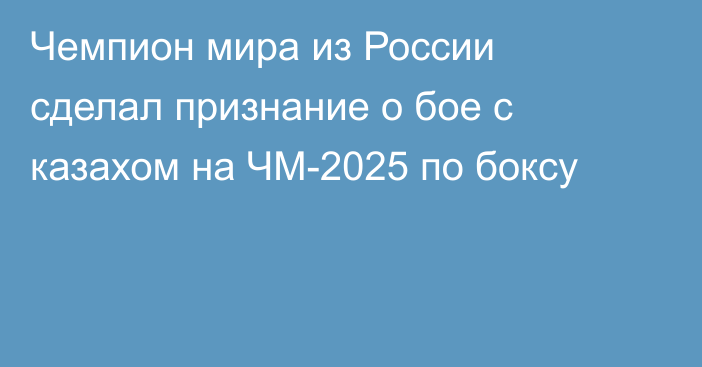 Чемпион мира из России сделал признание о бое с казахом на ЧМ-2025 по боксу