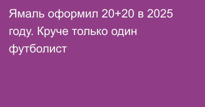 Ямаль оформил 20+20 в 2025 году. Круче только один футболист