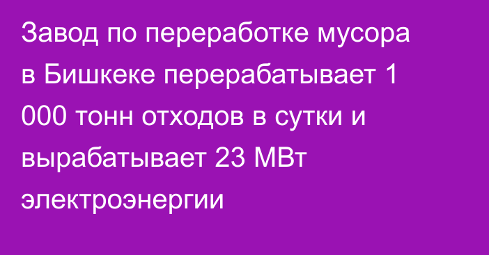 Завод по переработке мусора в Бишкеке перерабатывает 1 000 тонн отходов в сутки и вырабатывает 23 МВт электроэнергии