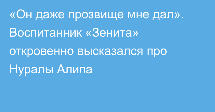 «Он даже прозвище мне дал». Воспитанник «Зенита» откровенно высказался про Нуралы Алипа