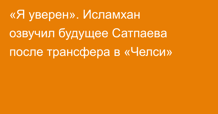 «Я уверен». Исламхан озвучил будущее Сатпаева после трансфера в «Челси»