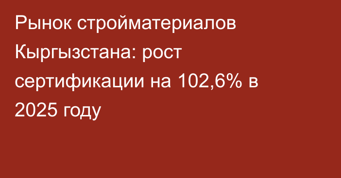 Рынок стройматериалов Кыргызстана: рост сертификации на 102,6% в 2025 году