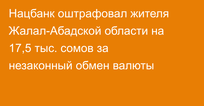 Нацбанк оштрафовал жителя Жалал-Абадской области на 17,5 тыс. сомов за незаконный обмен валюты