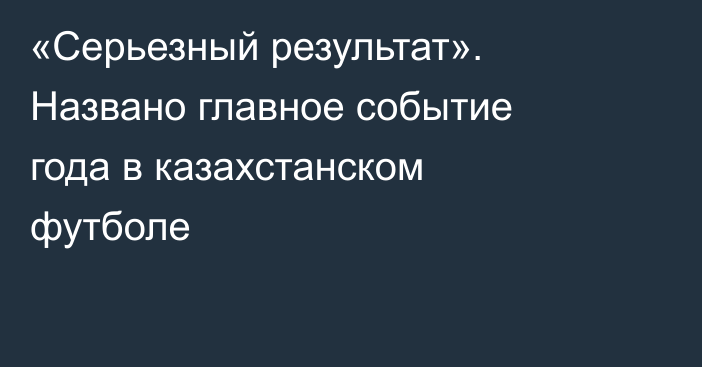 «Серьезный результат». Названо главное событие года в казахстанском футболе
