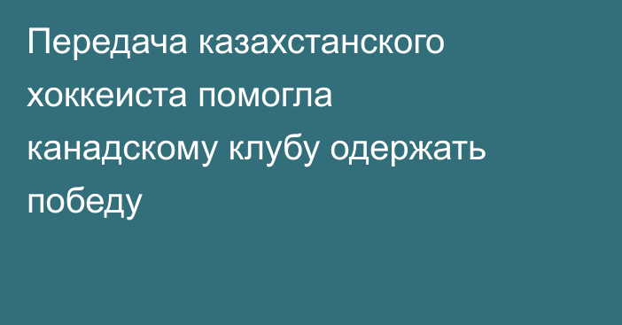Передача казахстанского хоккеиста помогла канадскому клубу одержать победу
