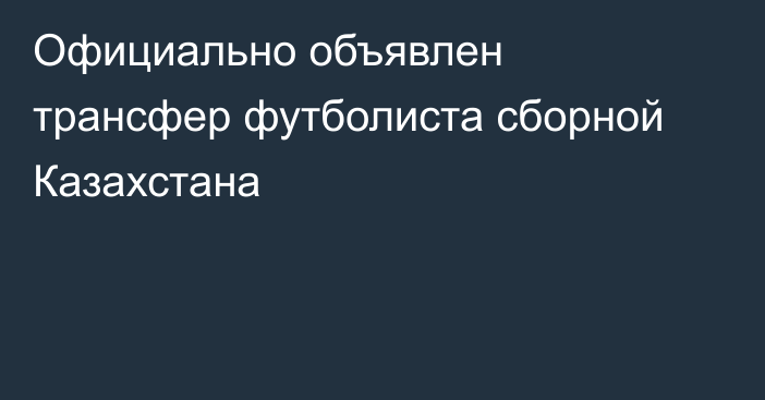 Официально объявлен трансфер футболиста сборной Казахстана